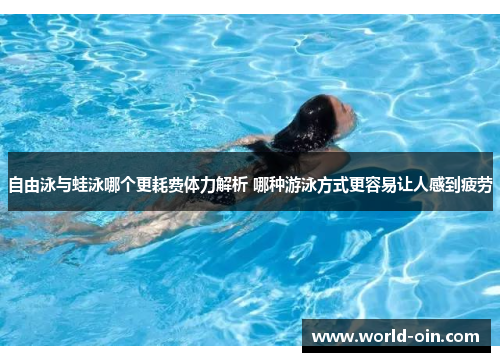 自由泳与蛙泳哪个更耗费体力解析 哪种游泳方式更容易让人感到疲劳