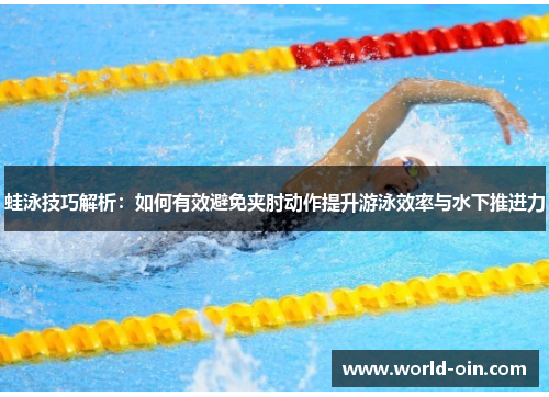 蛙泳技巧解析：如何有效避免夹肘动作提升游泳效率与水下推进力